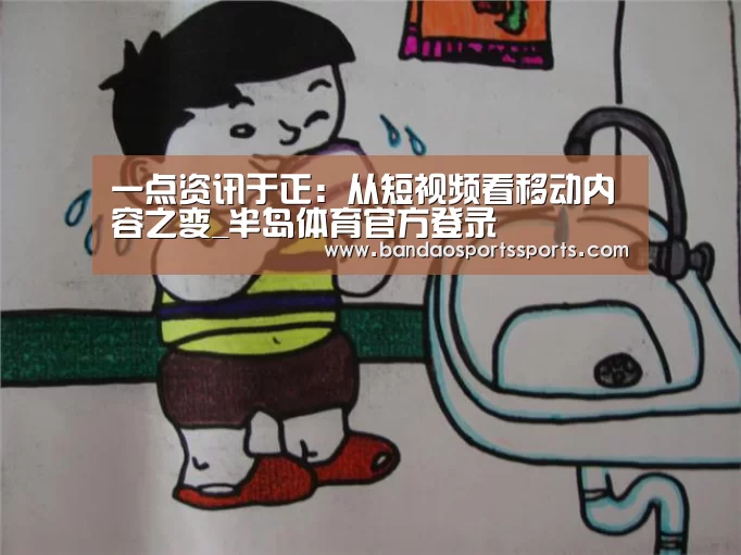 一点资讯于正：从短视频看移动内容之变_半岛体育官方登录
