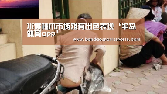 水煮柚木市场难有出色表现‘半岛体育app’