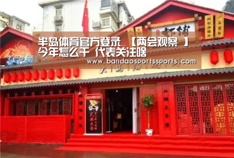 半岛体育官方登录_【两会观察 】今年怎么